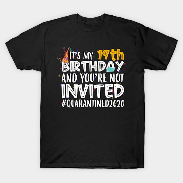 Funny It’s My 19th Birthday And You’re Not Invited Quarantined 2020 Happy Birthday T-Shirt by for shop